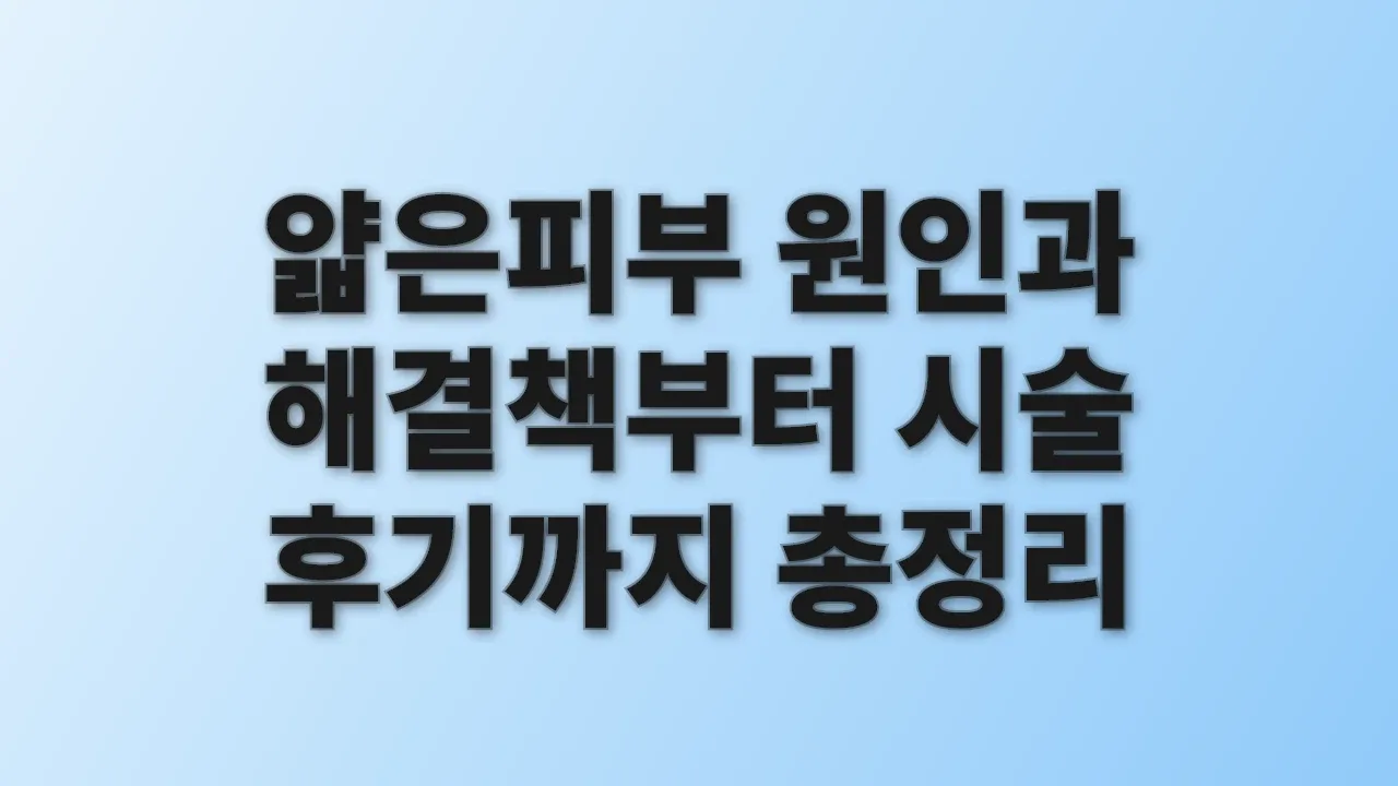 얇은피부 원인과 해결책부터 시술 후기까지 총정리